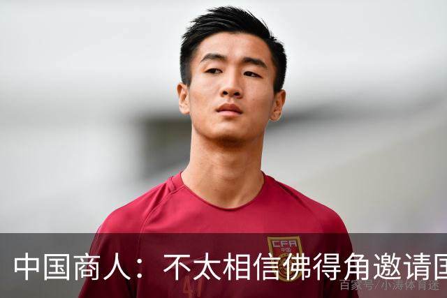 中国商人：不太相信佛得角邀请国足被婉拒说法 沃齐尼亚不碰烟酒