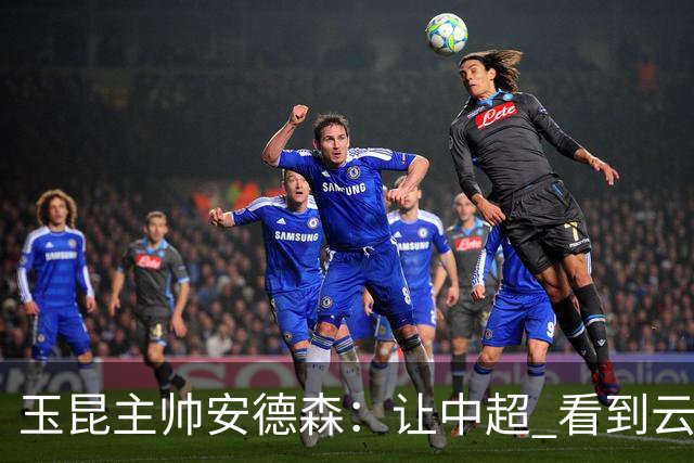 玉昆主帅安德森：让中超 看到云南足球的力量
